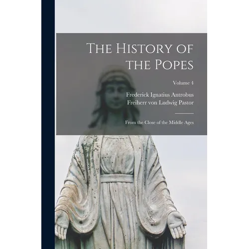 The History of the Popes: From the Close of the Middle Ages; Volume 4