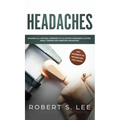 Headaches: Amazing All Natural Remedies to Alleviate Migraines, Cluster, Sinus, Tension and Rebound Headaches