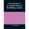 The Commentary Of Dr. Zacharias Ursinus On The Heidelberg Catechism