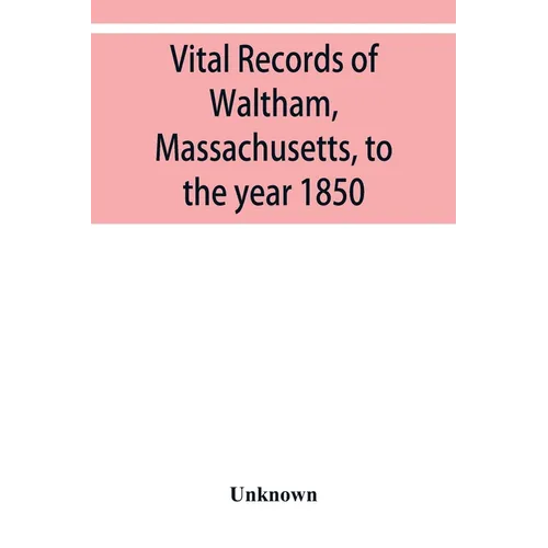 Vital records of Waltham, Massachusetts, to the year 1850
