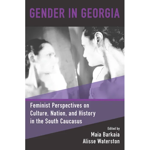 Gender in Georgia: Feminist Perspectives on Culture, Nation, and History in the South Caucasus