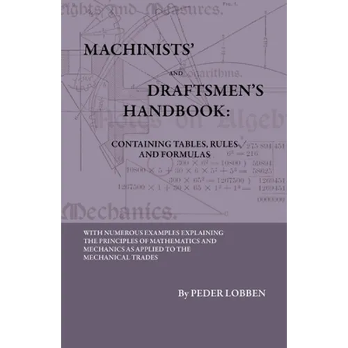 Machinists' And Draftsmen's Handbook - Containing Tables, Rules And Formulas - With Numerous Examples Explaining The Principles Of Mathematics And Mec
