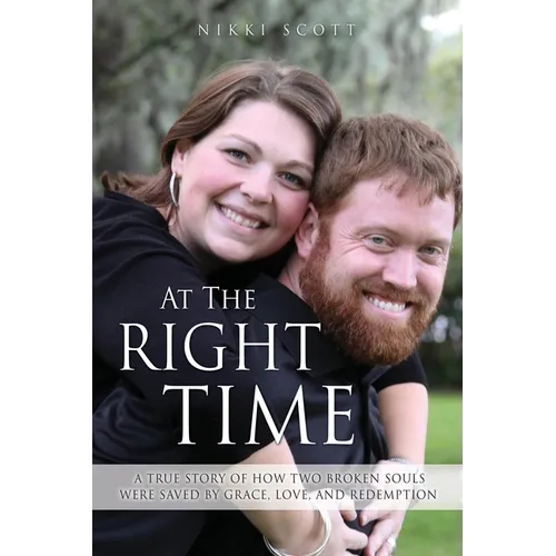 At The Right Time: A True Story Of How Two Broken Souls Were Saved By Grace, Love, and Redemption