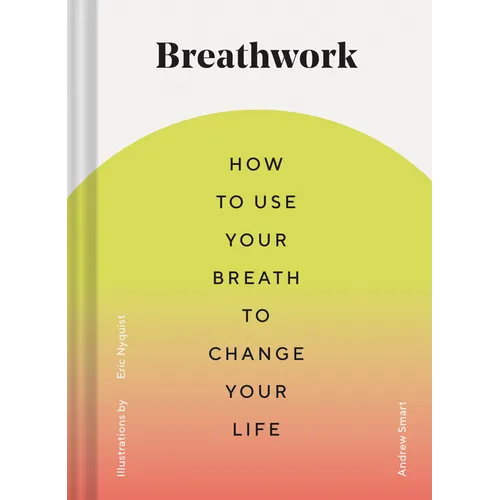Breathwork: How to Use Your Breath to Change Your Life (Breathing Techniques for Anxiety Relief and Stress, Breath Exercises for Mindfulness and Self-