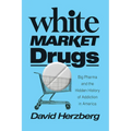 White Market Drugs: Big Pharma and the Hidden History of Addiction in America