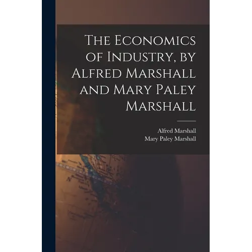 The Economics of Industry, by Alfred Marshall and Mary Paley Marshall