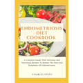 Endometriosis Diet Cookbook: A Complete Guide With Delicious And Nutritious Recipes To Reduce The Pain And Symptoms Of Endometriosis