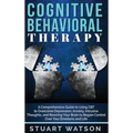 Cognitive Behavioral Therapy: A Comprehensive Guide to Using CBT to Overcome Depression, Anxiety, Intrusive Thoughts, and Rewiring Your Brain to Regai