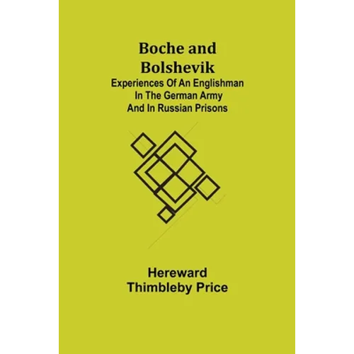 Boche and Bolshevik; Experiences of an Englishman in the German Army and in Russian Prisons