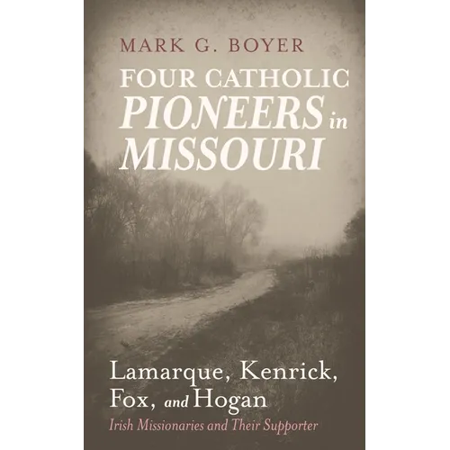 Four Catholic Pioneers in Missouri: Lamarque, Kenrick, Fox, and Hogan: Irish Missionaries and Their Supporter