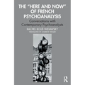 The "Here and Now" of French Psychoanalysis: Conversations with Contemporary Psychoanalysts