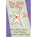 The Gift of Play: Why Adult Women Stop Playing and How to Start Again.