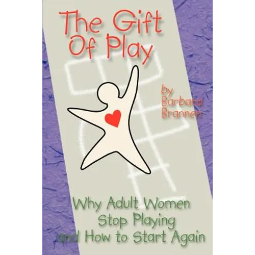 The Gift of Play: Why Adult Women Stop Playing and How to Start Again.