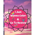 I Just Wanna Color & Go To Heaven.: Adult Coloring Book for relaxation and Exploration