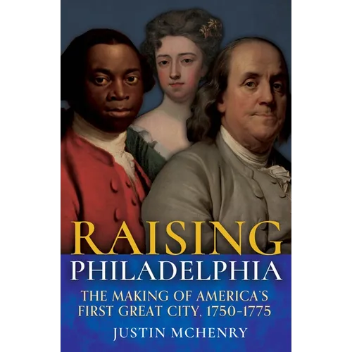 Raising Philadelphia: The Making of America's First Great City, 1750-1775