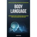 Body Language: Self Development Guide to Influencing People Through Mind Control, Nlp and Improve Your Dating Game (Learn How to Anal