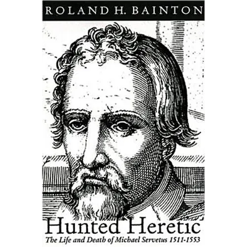Hunted Heretic: The Life and Death of Michael Servetus, 1511-1553