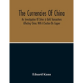 The Currencies Of China; An Investigation Of Silver & Gold Transactions Affecting China. With A Section On Copper