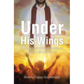 Under His Wings: A Collection of Short Stories of Living Life with Jesus