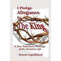 I Pledge Allegiance to the King: A New Testament Theology of the Christian Life