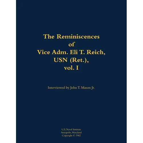 The Reminiscences of Vice Adm. Eli T. Reich, USN (Ret.), Vol. I: 1913-1999