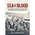 Sea of Blood: A Military History of the Partisan Movement in Yugoslavia 1941-45