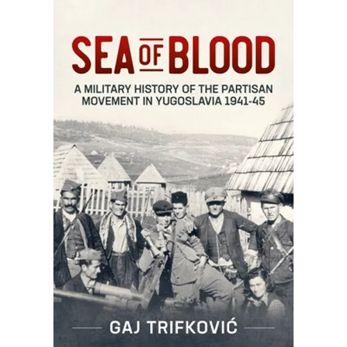 Sea of Blood: A Military History of the Partisan Movement in Yugoslavia 1941-45