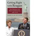 Getting Right with Reagan: The Struggle for True Conservatism, 1980-2016