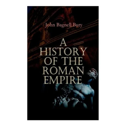 A History of the Roman Empire: From its Foundation to the Death of Marcus Aurelius: 27 B.C. - 180 A.D.