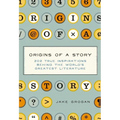 Origins of a Story: 202 True Inspirations Behind the World's Greatest Literature