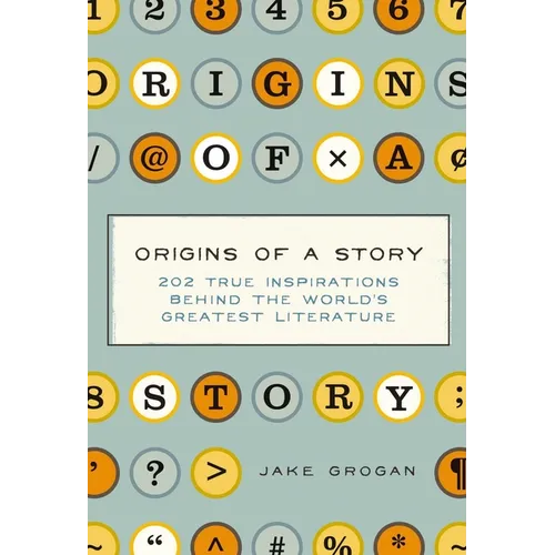 Origins of a Story: 202 True Inspirations Behind the World's Greatest Literature