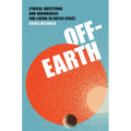 Off-Earth: Ethical Questions and Quandaries for Living in Outer Space