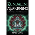 Kundalini Awakening: An Essential Guide to Achieving Higher Consciousness, Opening the Third Eye, Balancing Your Chakras, and Understanding Spiritual
