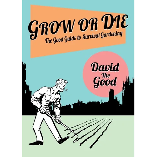 Grow or Die: The Good Guide to Survival Gardening: The Good Guide to Survival Gardening