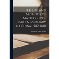 The Life and Methods of Matteo Ricci, Jesuit Missionary to China, 1582-1610