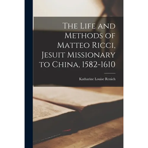 The Life and Methods of Matteo Ricci, Jesuit Missionary to China, 1582-1610