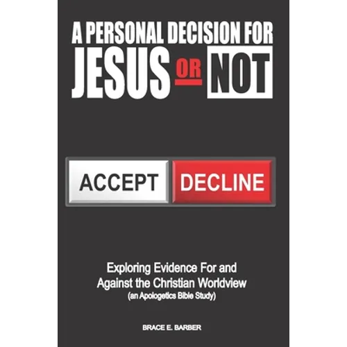 A Personal Decision for Jesus - Or Not: Exploring Evidence For and Against the Christian Worldview (an Apologetics Bible Study)