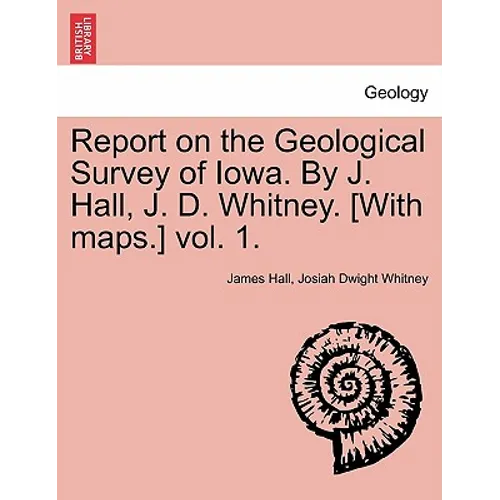 Report on the Geological Survey of Iowa. by J. Hall, J. D. Whitney. [With Maps.] Vol. 1.