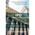 The IPO Playbook: An Insider's Perspective on Taking Your Company Public and How to Do It Right