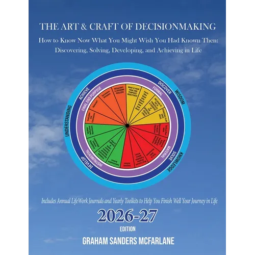 The Art & Craft of Decisionmaking: How to Know Now What You Might Wish You Had Known Then: Discovering, Solving, Developing, and Achieving in Life