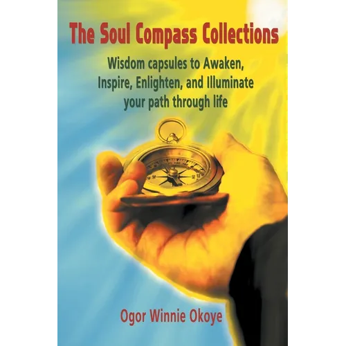 The Soul Compass Collections: Wisdom Capsules to Awaken, Inspire, Enlighten, and Illuminate Your Path Through Life
