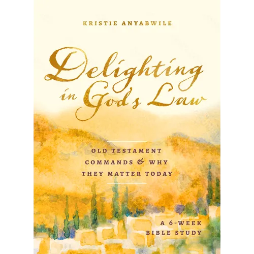 Delighting in God's Law: Old Testament Commands and Why They Matter Today - A 6-Week Bible Study