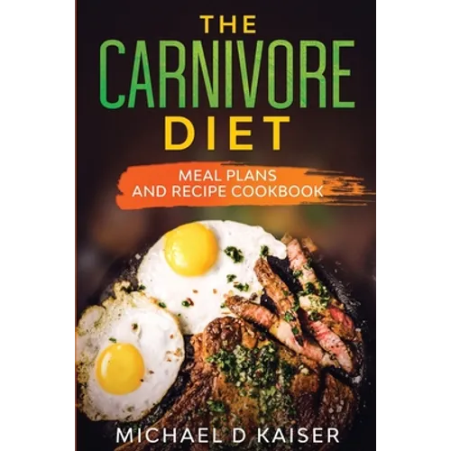 The Carnivore Diet: Meal Plans and Recipe Cookbook