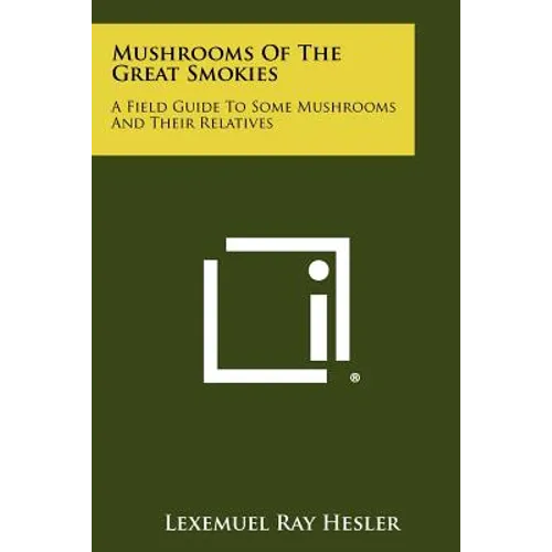 Mushrooms Of The Great Smokies: A Field Guide To Some Mushrooms And Their Relatives