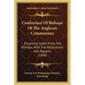 Conference Of Bishops Of The Anglican Communion: Encyclical Letter From The Bishops, With The Resolutions And Reports (1908)
