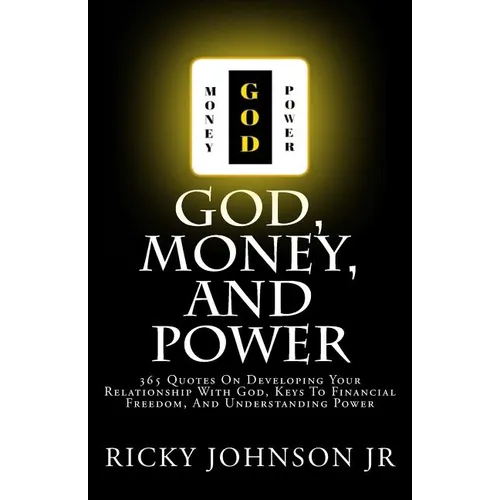 God, Money, and Power: 365 Quotes On Developing Your Relationship With God, Keys To Financial Freedom, And Understanding Power