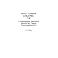 Philadelphia Theatres, A-Z: A Comprehensive, Descriptive, Record of 813 Theatres Constructed Since 1724