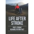 Life After Stroke: Post-Stroke Rehabilitation Fact: Overcome Paralyzing Stroke