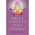 The Kriya Serpent Yogi: How to Transform Ordinary People Into Extraordinary Humans