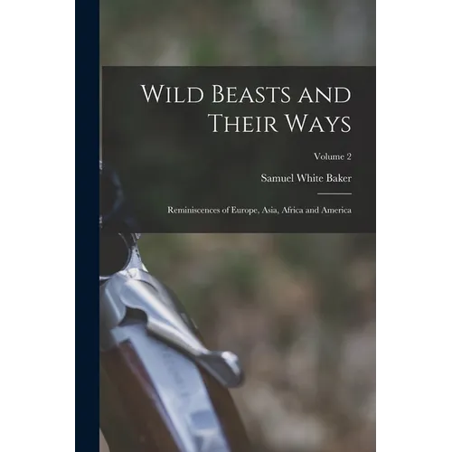 Wild Beasts and Their Ways: Reminiscences of Europe, Asia, Africa and America; Volume 2